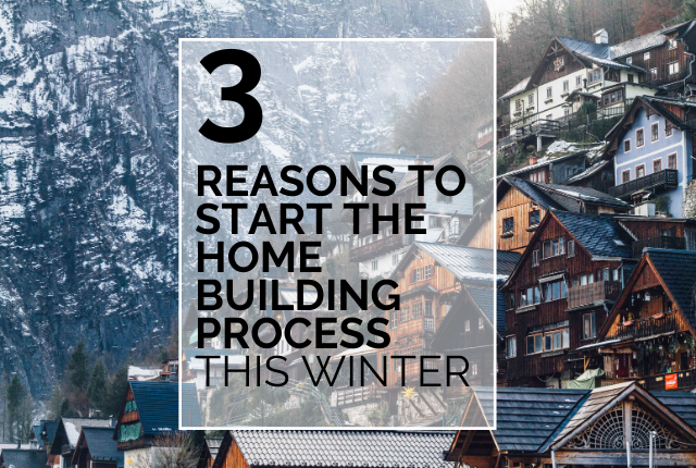 3 Reasons To Start The Home Building Process This Winter